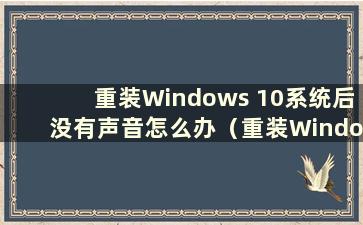 重装Windows 10系统后没有声音怎么办（重装Windows 10系统后没有声音）